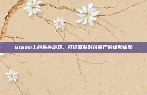 Steam上的生存游戏,打造军队对抗僵尸的惊险体验