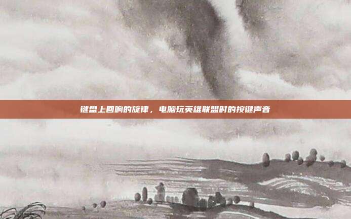 键盘上回响的旋律,电脑玩英雄联盟时的按键声音