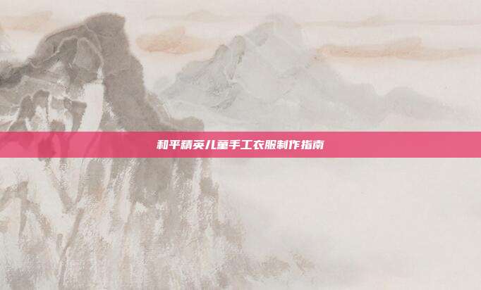 和平精英儿童手工衣服制作指南