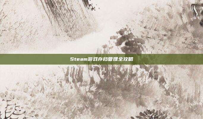 Steam游戏存档管理全攻略