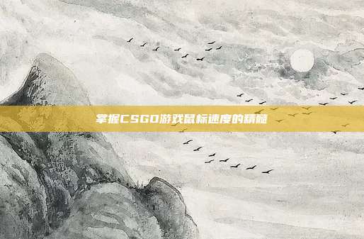 掌握CSGO游戏鼠标速度的精髓