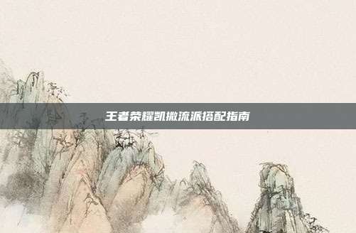 王者荣耀凯撒流派搭配指南
