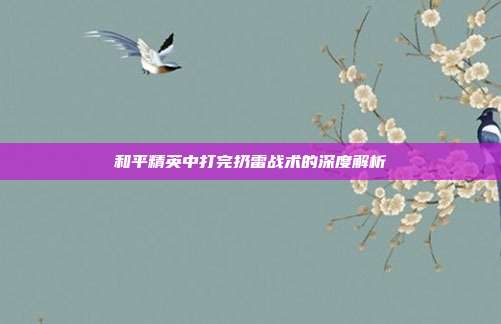 和平精英中打完扔雷战术的深度解析