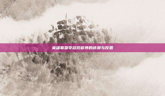 英雄联盟夺冠后官博的庆祝与反思
