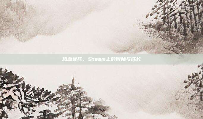 热血女孩,Steam上的冒险与成长