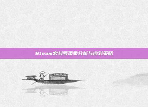 Steam宏封号现象分析与应对策略