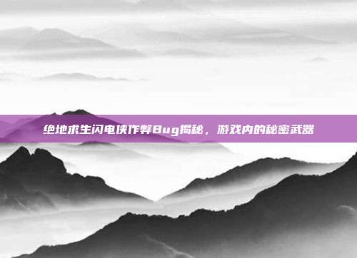 绝地求生闪电侠作弊Bug揭秘,游戏内的秘密武器