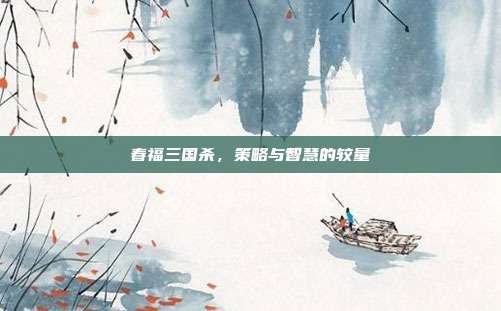 春福三国杀,策略与智慧的较量