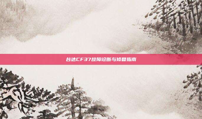 台达CF37故障诊断与修复指南