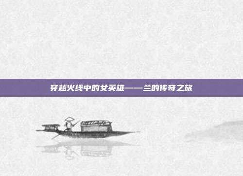 穿越火线中的女英雄——兰的传奇之旅