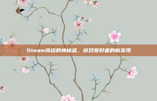 Steam商店的神秘蓝,游戏爱好者的新发现