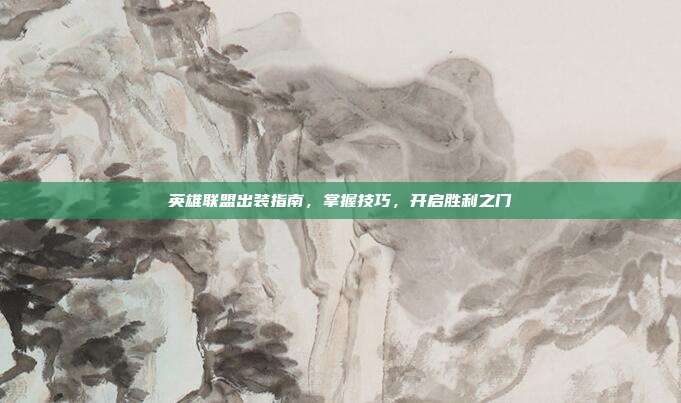 英雄联盟出装指南,掌握技巧,开启胜利之门