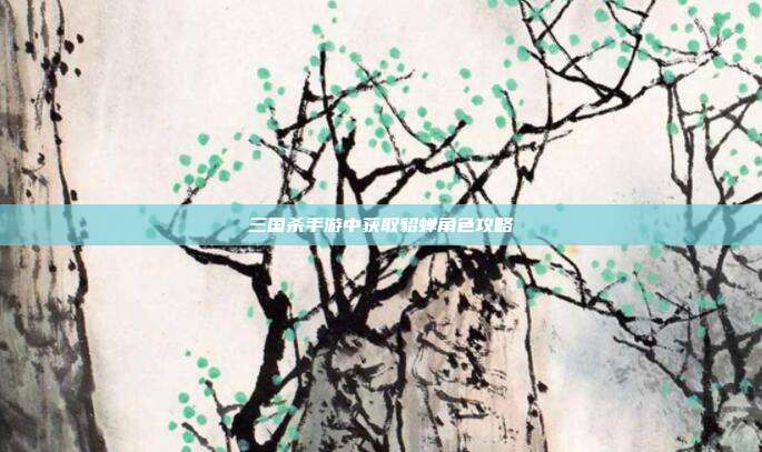 三国杀手游中获取貂蝉角色攻略