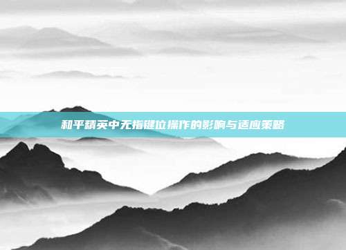 和平精英中无指键位操作的影响与适应策略