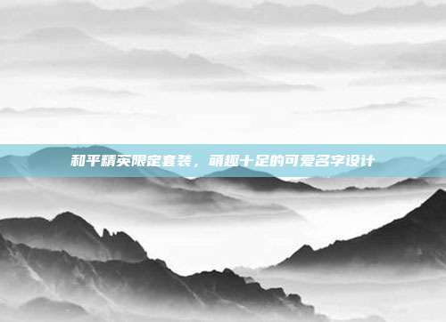 和平精英限定套装,萌趣十足的可爱名字设计