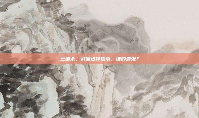 三国杀,武器选择指南,谁的最强?