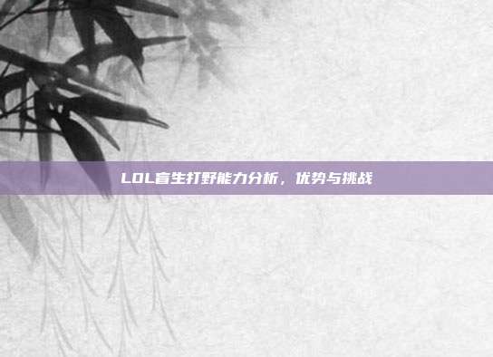 LOL盲生打野能力分析,优势与挑战