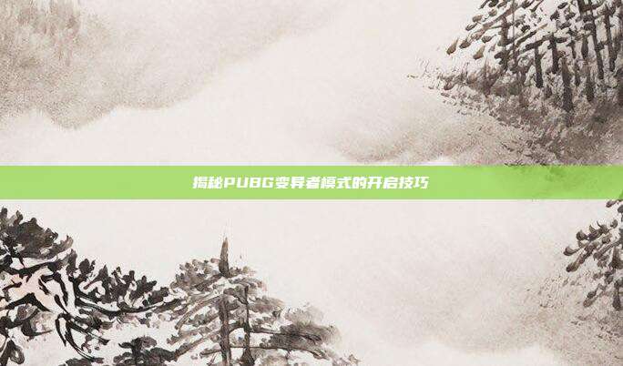 揭秘PUBG变异者模式的开启技巧