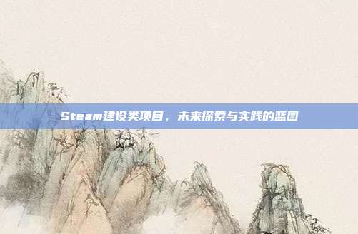Steam建设类项目,未来探索与实践的蓝图