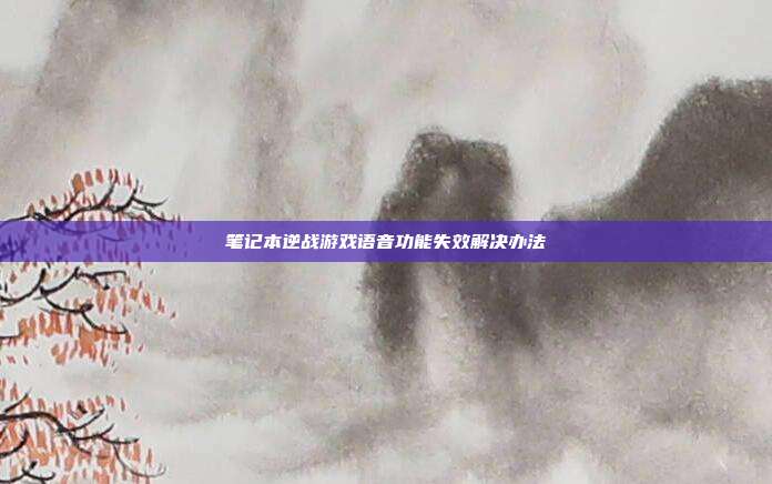 笔记本逆战游戏语音功能失效解决办法