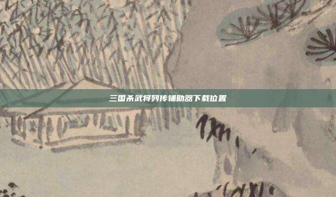 三国杀武将列传辅助器下载位置