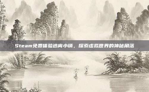 Steam免费体验逃离小镇,探索虚拟世界的神秘角落