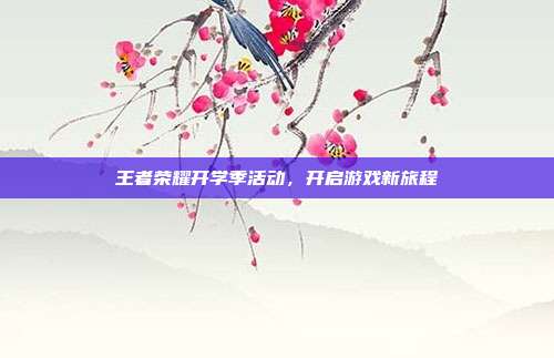 王者荣耀开学季活动,开启游戏新旅程