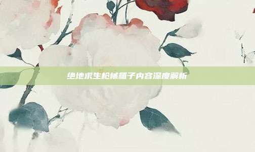 绝地求生枪械箱子内容深度解析