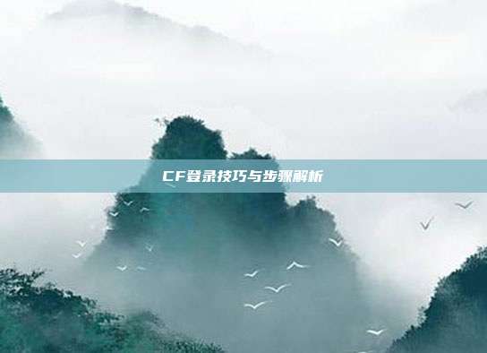 CF登录技巧与步骤解析