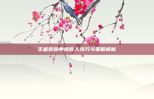 王者荣耀单排救人技巧与策略解析