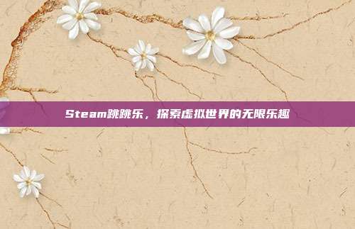 Steam跳跳乐,探索虚拟世界的无限乐趣