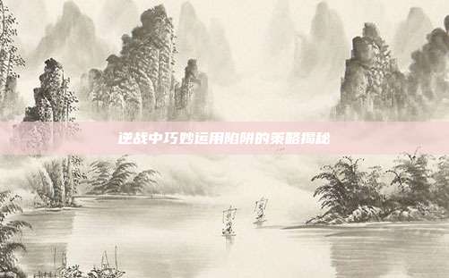 逆战中巧妙运用陷阱的策略揭秘