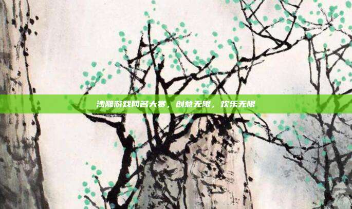 沙雕游戏网名大赏,创意无限,欢乐无限