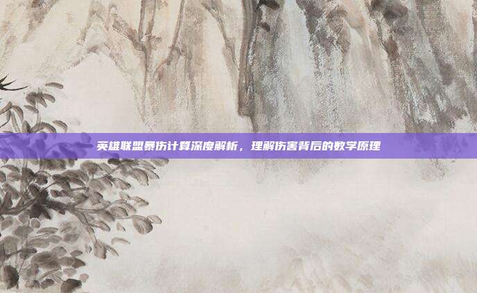 英雄联盟暴伤计算深度解析,理解伤害背后的数学原理