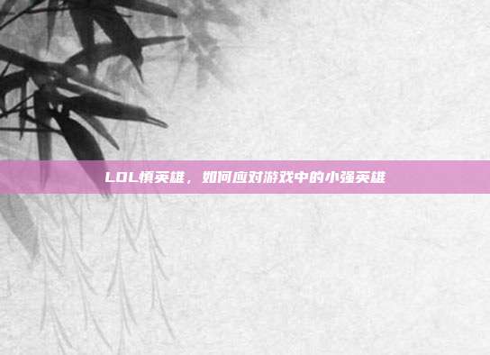 LOL慎英雄,如何应对游戏中的小强英雄