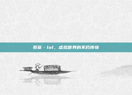 索菲·lol,虚拟世界的不朽传奇