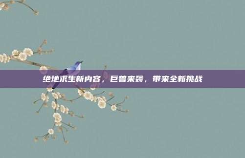 绝地求生新内容,巨兽来袭,带来全新挑战