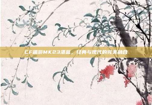 CF端游MK23湛蓝,经典与现代的完美融合