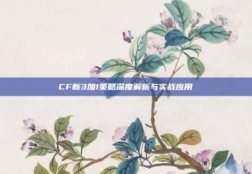 CF新3加1策略深度解析与实战应用
