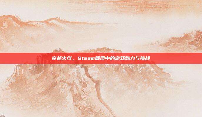 穿越火线,Steam截图中的游戏魅力与挑战