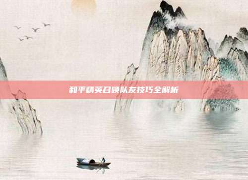 和平精英召唤队友技巧全解析