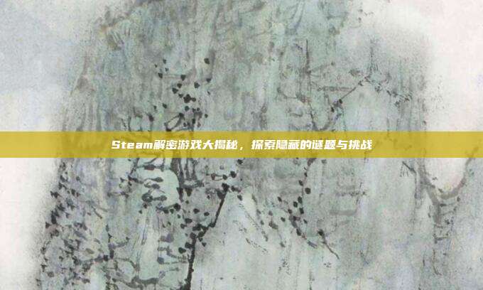 Steam解密游戏大揭秘,探索隐藏的谜题与挑战
