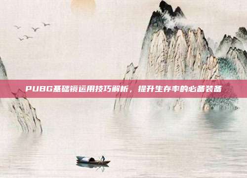 PUBG基础镜运用技巧解析,提升生存率的必备装备