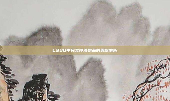 CSGO中完美掉落物品的奥秘解析