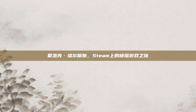 夏洛克·福尔摩斯,Steam上的侦探游戏之旅