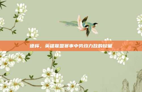 德杯,英雄联盟赛事中势均力敌的较量
