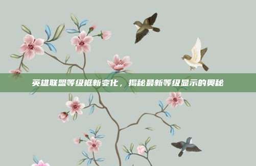 英雄联盟等级框新变化,揭秘最新等级显示的奥秘