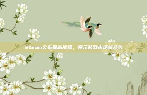 Steam公布最新战绩,揭示游戏市场新趋势
