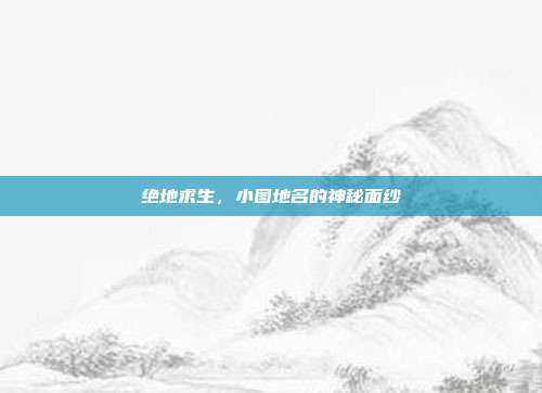 绝地求生,小图地名的神秘面纱