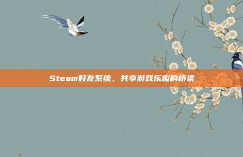 Steam好友系统,共享游戏乐趣的桥梁